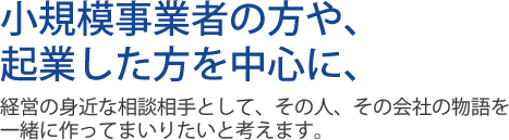 小規模事業者の方や起業した方を中心にサービスを提供しております。
